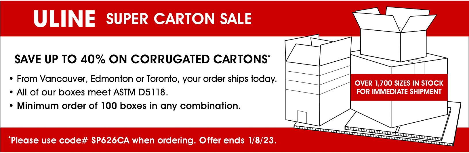 Super Carton Sale - Save up to 40% on Corrugated Cartons. Please use code# SP626CA when ordering. Offer ends 1/8/23.